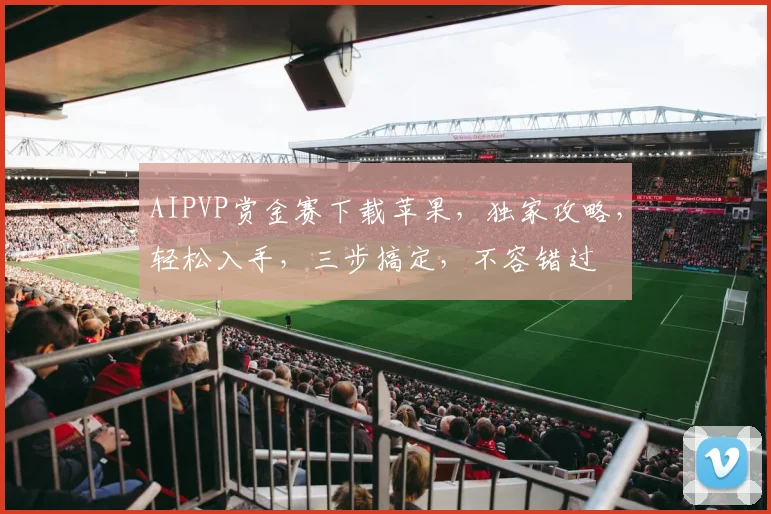 AIPVP赏金赛下载苹果，独家攻略，轻松入手，三步搞定，不容错过