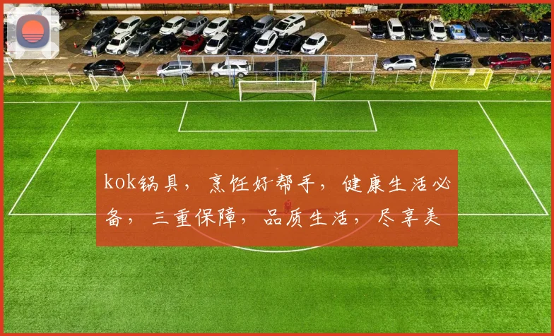 kok锅具，烹饪好帮手，健康生活必备，三重保障，品质生活，尽享美味佳肴
