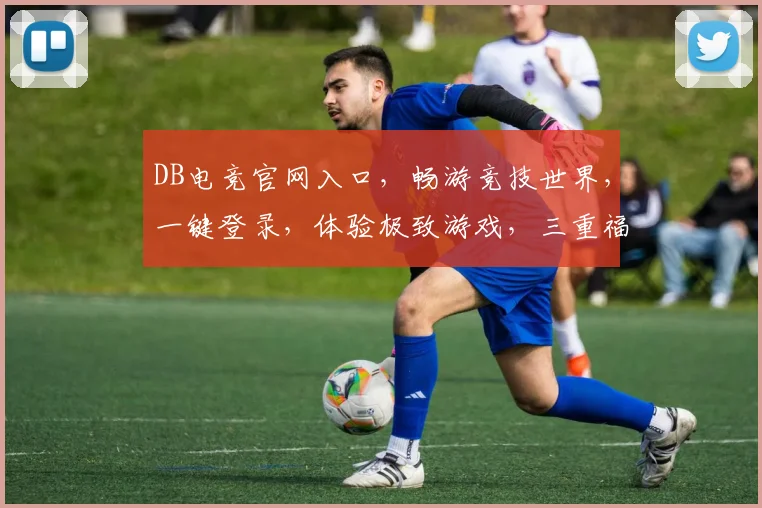 DB电竞官网入口，畅游竞技世界，一键登录，体验极致游戏，三重福利等你来拿，不容错过