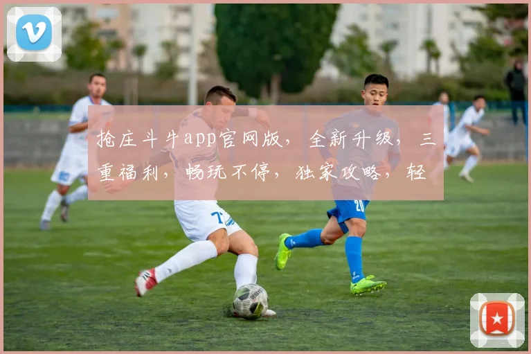 抢庄斗牛app官网版，全新升级，三重福利，畅玩不停，独家攻略，轻松赢大奖，必看