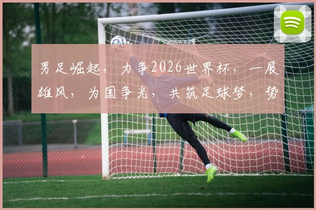 男足崛起，力争2026世界杯，一展雄风，为国争光，共筑足球梦，势在必行