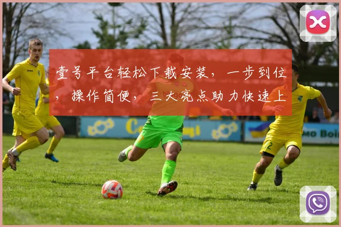 壹号平台轻松下载安装，一步到位，操作简便，三大亮点助力快速上手，不容错过