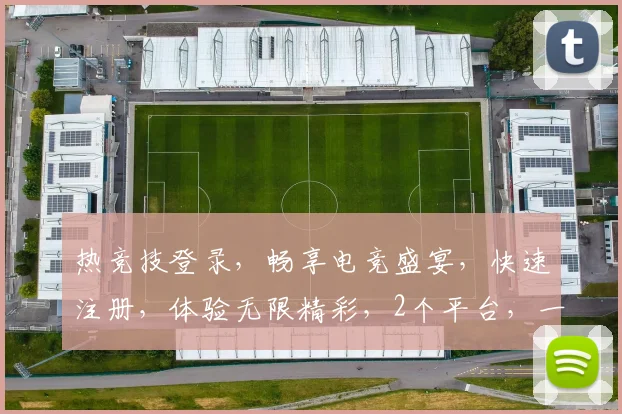热竞技登录，畅享电竞盛宴，快速注册，体验无限精彩，2个平台，一网打尽