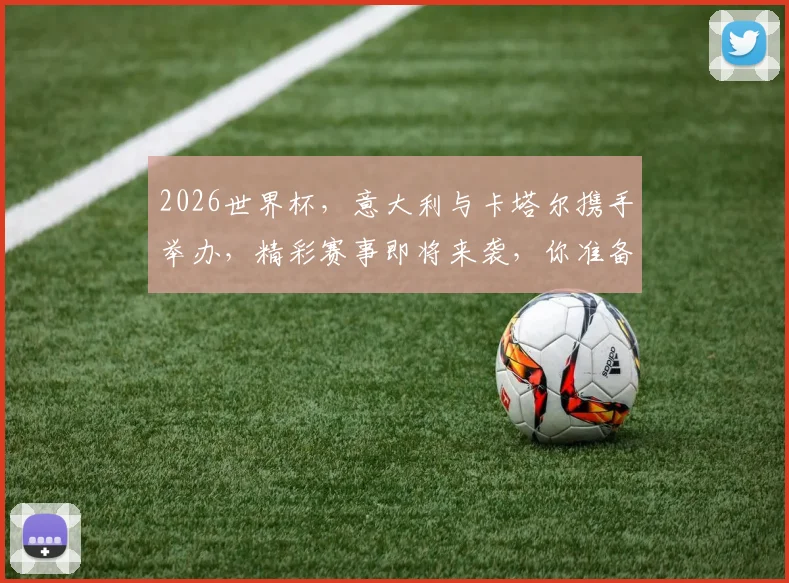 2026世界杯，意大利与卡塔尔携手举办，精彩赛事即将来袭，你准备好了吗
