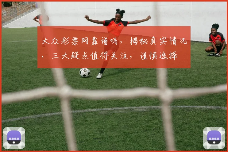 大众彩票网靠谱吗，揭秘真实情况，三大疑点值得关注，谨慎选择