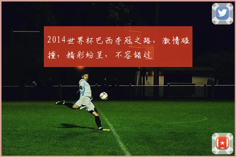 2014世界杯巴西夺冠之路，激情碰撞，精彩纷呈，不容错过