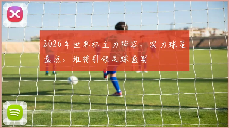 2026年世界杯主力阵容，实力球星盘点，谁将引领足球盛宴