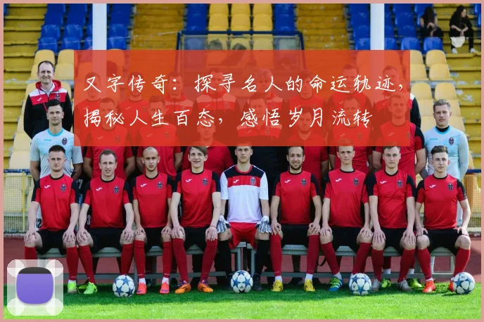又字传奇：探寻名人的命运轨迹，揭秘人生百态，感悟岁月流转