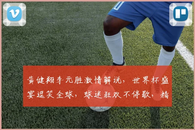 黄健翔李元胜激情解说，世界杯盛宴逗笑全球，球迷狂欢不停歇，精彩不容错过